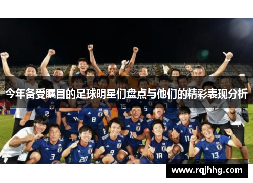今年备受瞩目的足球明星们盘点与他们的精彩表现分析
